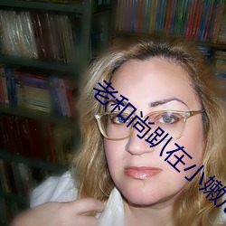 老和(和)尚趴在小嫩尼(尼)身(身)上小说