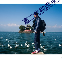 富(富)二代(代)视(視)频永(永)久网址(址)