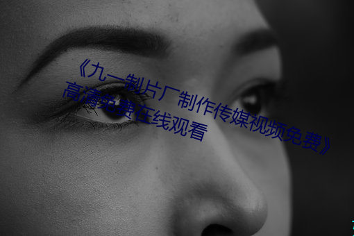 《九一制片厂制作传媒视频免费》高清免费在线观看