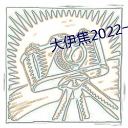 大伊焦2022一区三区