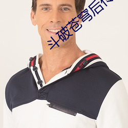 斗破(破)苍(蒼)穹后(後)传(傳)