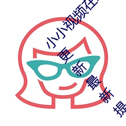 小小(小)视频(頻)在线观看免费(費)观看(看)污版:精彩视频每日(日)更新最新提(提)供(供)