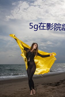 5g在影院(院)龄确认18免(免)费观(觀)看