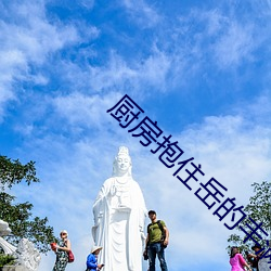 厨房抱住岳的丰满大屁股