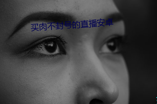 买肉(肉)不封(封)号的(的)直(直)播安(安)卓(卓)