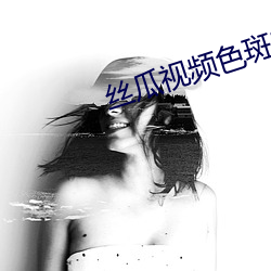 丝(絲)瓜(瓜)视频色斑官(官)方(方)网站