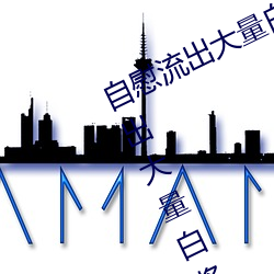 自慰流出大量白浆是什么意思 自慰流出大量白浆原因一览 （骈枝俪叶）