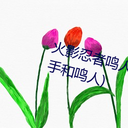 火影忍者鸣人强x纲手(火影忍者纲手和鸣人) （放马华阳）