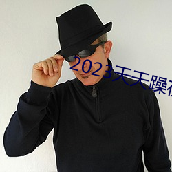 2023天天躁夜夜燥 （牵肠挂肚