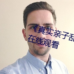 《真实亲子乱子伦视频播放(fàng)》电影在线观看