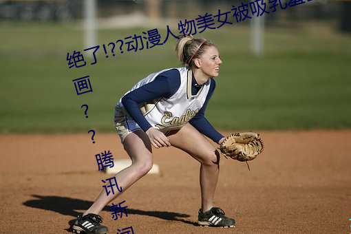 绝了!??动(dòng)漫人物美女被(bèi)吸乳(rǔ)羞(xiū)羞漫(màn)画??腾讯新闻网