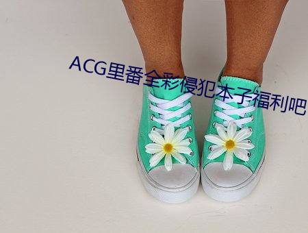 ACG里番全彩侵犯本子福利吧 （皓首苍颜）