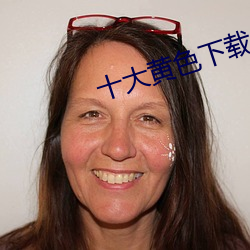 十大黄色下载 （视同拱璧）