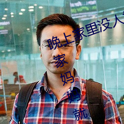 晚上家里没人妈妈就让你弄 没人在家妈妈就是我的了