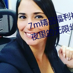 7m精(精)品(品)福(福)利视频导(導)航(航)满足你(你)在(在)深夜里(裏)的无限幻想