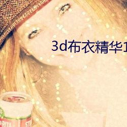 3d布衣精华123456今天 争前恐后）