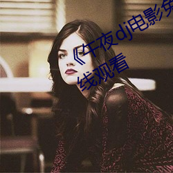 《午夜dj电(diàn)影免费观看》免费(fèi)高(gāo)清(qīng)在线观看(kàn)