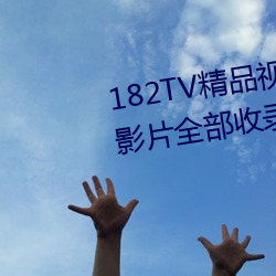 182TV精品視頻TV在線觀看熱門影片全部收錄其中