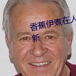 香蕉伊煮在人线国产入口:每日更新