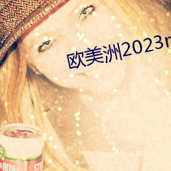 欧美洲2023mv清砖码区 ɽ人海）