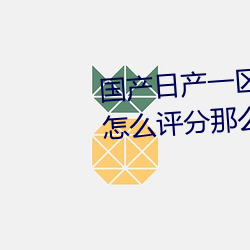 国产日产一区二区三区四区五区怎么评分那么高 （耳视目听