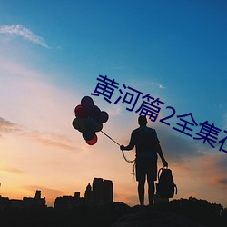 黄(huáng)河篇2全集在线(xiàn)观看