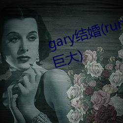 gary结婚()(runningmanŷ(歐)gary巨(巨)大(大))