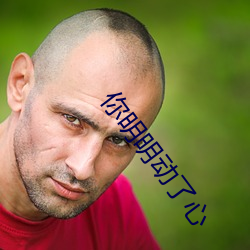 你(你)明明动(動)了心