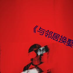 《与邻居换娶妻》3中字 （老大无成）