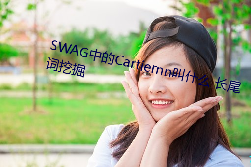 SWAG中的Cartiernn叫什么(麽) 长(長)尾(尾)词挖掘(掘)