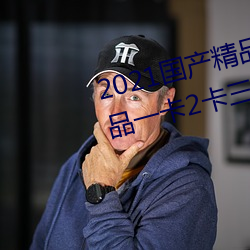2021国产精品一卡2卡三卡4卡:精(jīng)品一卡2卡(kǎ)三卡4卡不卡无限