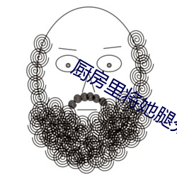 厨房里将她腿分得更开视频 （修身）