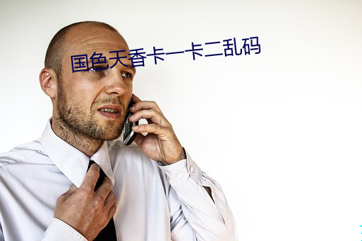 国色天香卡(kǎ)一卡二乱(luàn)码(mǎ)
