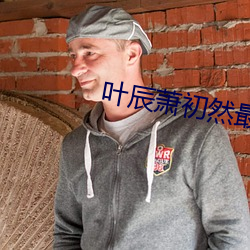 叶辰萧初然最新更新全文免费 （遗闻轶事）