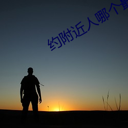 约(約)附近人哪(哪)个最好