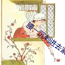 腰一沉刺(cì)进去紧致