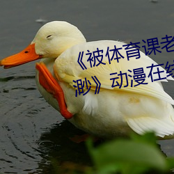 《被體育課老師C了一節課作文渺渺》動漫在線觀看