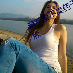 葫蘆裏不賣藥千萬影片你需要官網舊版