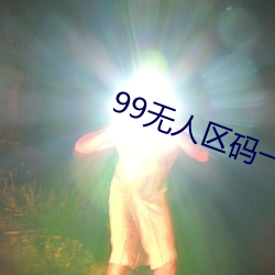 99無人區碼一碼二碼三碼四碼