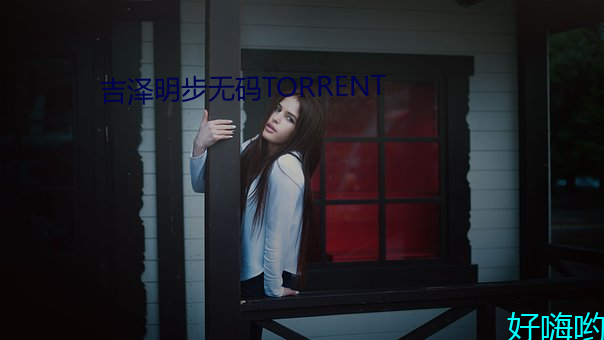 吉(j)泽明步无码(mǎ)TORRENT