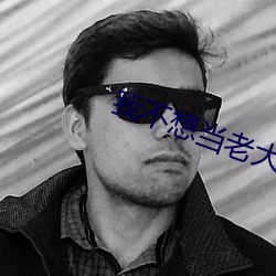 我不(不)想当老大(大)