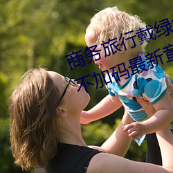 商务旅行戴绿色帽子的女老板同房不加码最新章节(醉梦红辰)