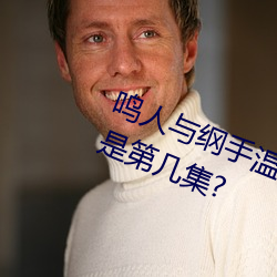鸣人(人)与纲手温泉(泉)大战 鸣人对战纲(綱)手是第(第)几集?