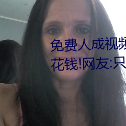 免费人成视频X8X8入口观看不用花钱!网友:只有自己能体会