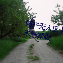 国产无人(rén)区卡一卡二卡三乱码99未删减版