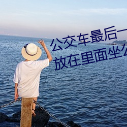 公交车最后一排被多人C 把跳dan放在里面坐公交作文 （樽前月下）
