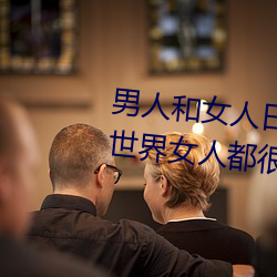 男人(人)和女人日(日)皮(皮)(男人和我希(希)望(望)全世界女人(人)都很(很)幸福(福)的(的)日批男女)