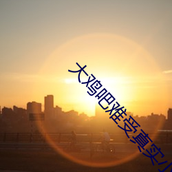 大(大)鸡吧(吧)难受真实小说(說)