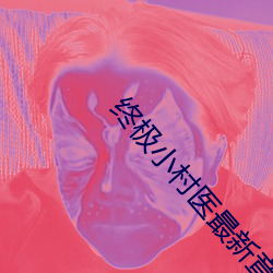 终(終)极小村医最新章节