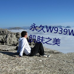 永久W939W75W75W乳液:绽(綻)放肌肤之美